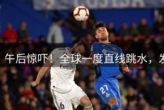 午后惊吓！全球一度直线跳水，发生了什么？