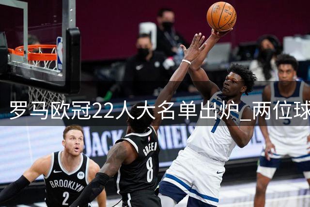 罗马欧冠22人大名单出炉 两位球员意外落选